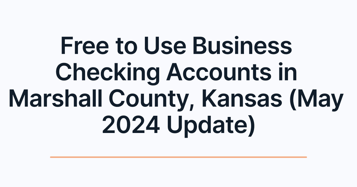 Free to Use Business Checking Accounts in Marshall County, Kansas (May 2024 Update)